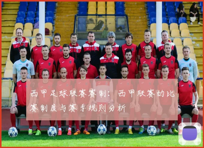 西甲足球联赛赛制:西甲联赛的比赛制度与赛季规则分析