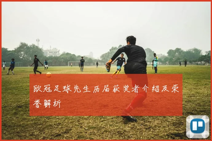 欧冠足球先生历届获奖者介绍及荣誉解析