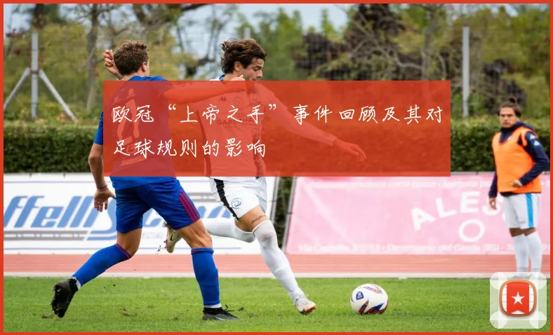 欧冠“上帝之手”事件回顾及其对足球规则的影响