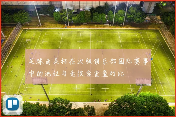 足球南美杯在次级俱乐部国际赛事中的地位与竞技含金量对比