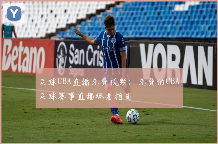 足球CBA直播免费视频:免费的CBA足球赛事直播观看指南