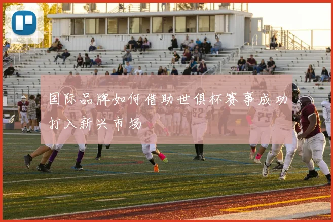 国际品牌如何借助世俱杯赛事成功打入新兴市场