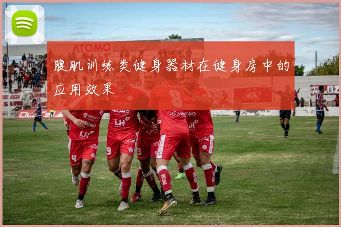 腹肌训练类健身器材在健身房中的应用效果